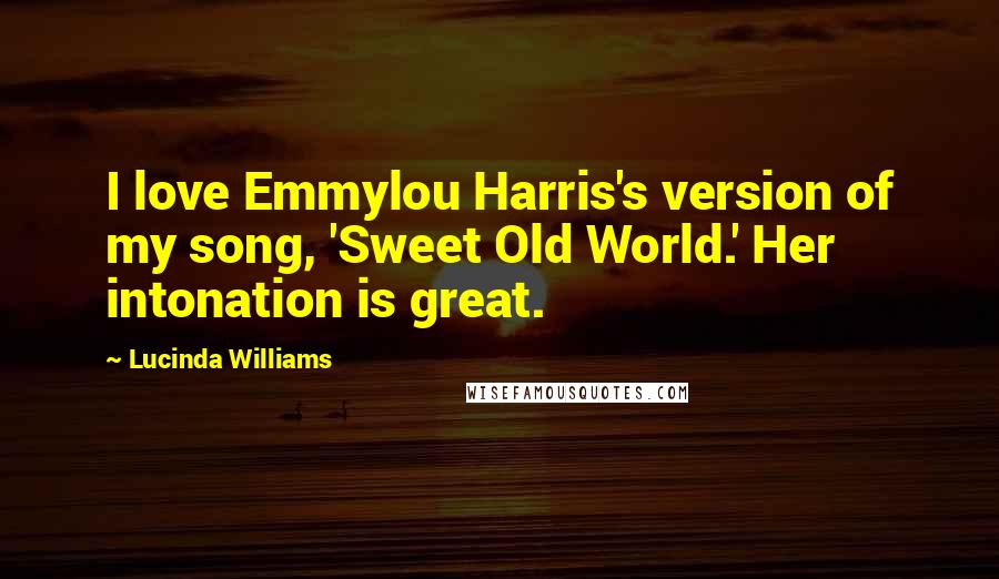 Lucinda Williams Quotes: I love Emmylou Harris's version of my song, 'Sweet Old World.' Her intonation is great.