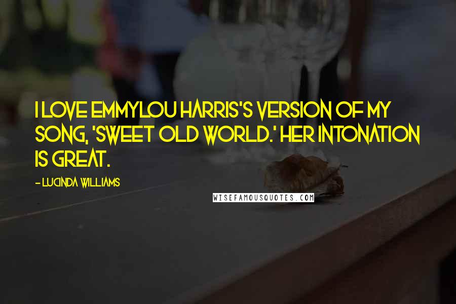 Lucinda Williams Quotes: I love Emmylou Harris's version of my song, 'Sweet Old World.' Her intonation is great.