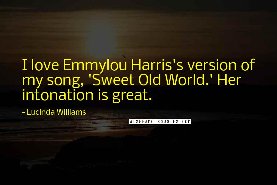 Lucinda Williams Quotes: I love Emmylou Harris's version of my song, 'Sweet Old World.' Her intonation is great.