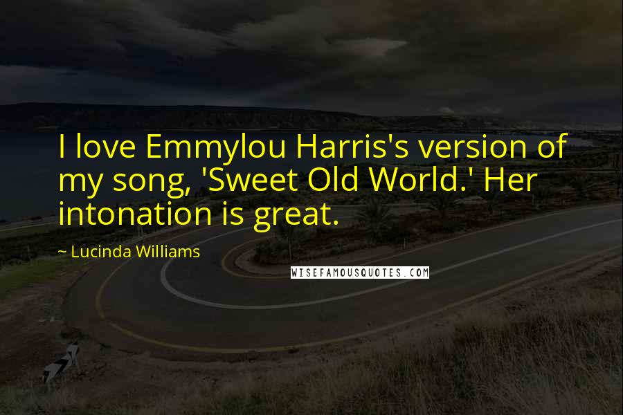 Lucinda Williams Quotes: I love Emmylou Harris's version of my song, 'Sweet Old World.' Her intonation is great.