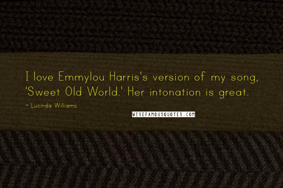Lucinda Williams Quotes: I love Emmylou Harris's version of my song, 'Sweet Old World.' Her intonation is great.