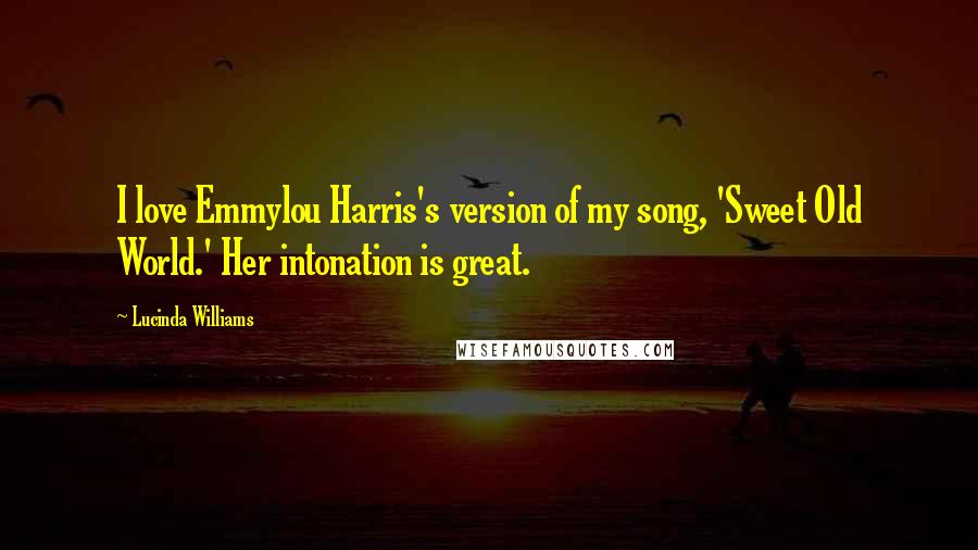 Lucinda Williams Quotes: I love Emmylou Harris's version of my song, 'Sweet Old World.' Her intonation is great.