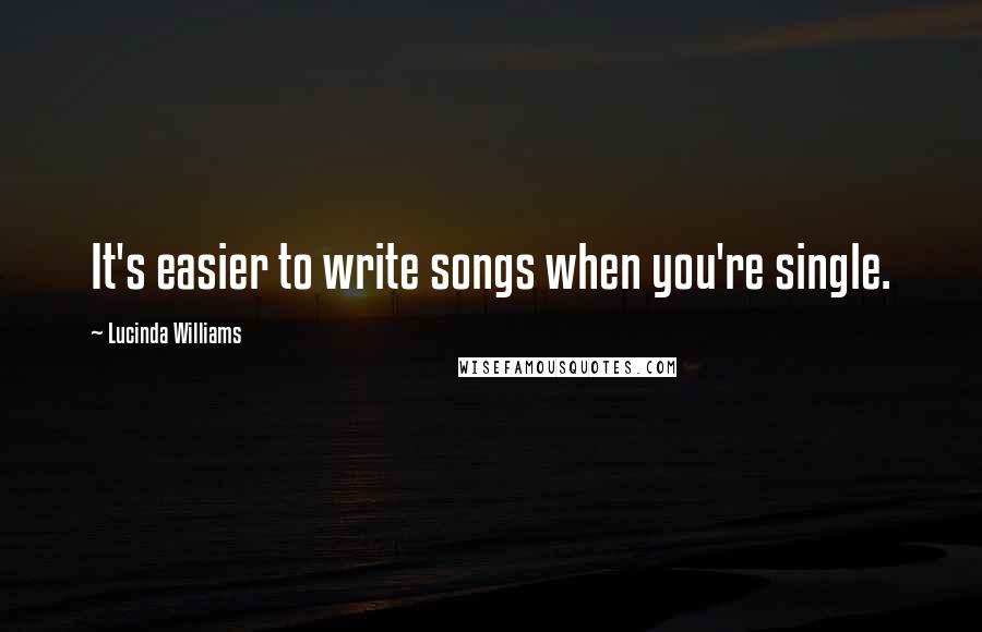 Lucinda Williams Quotes: It's easier to write songs when you're single.