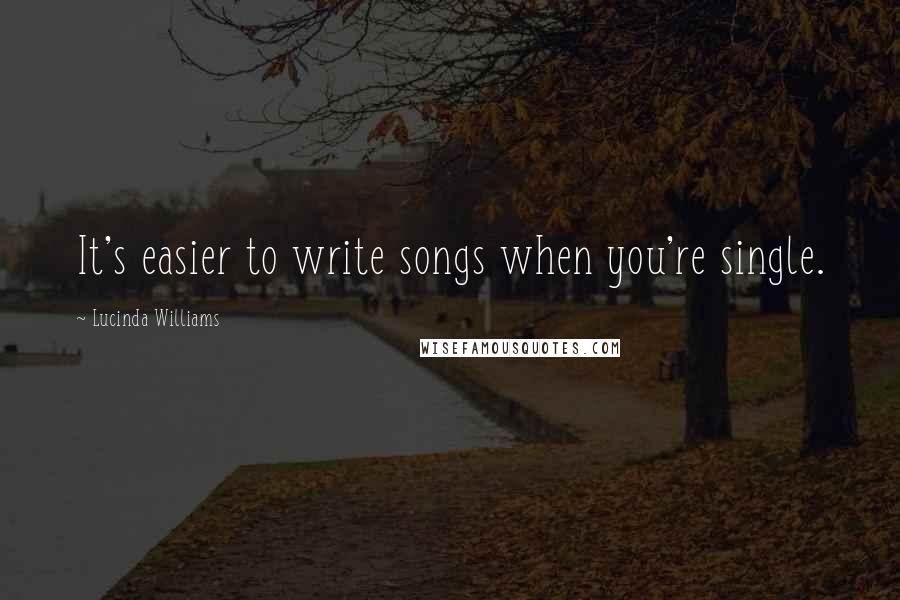 Lucinda Williams Quotes: It's easier to write songs when you're single.