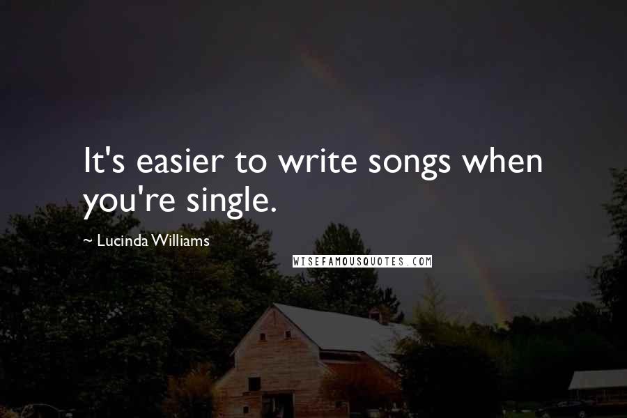 Lucinda Williams Quotes: It's easier to write songs when you're single.