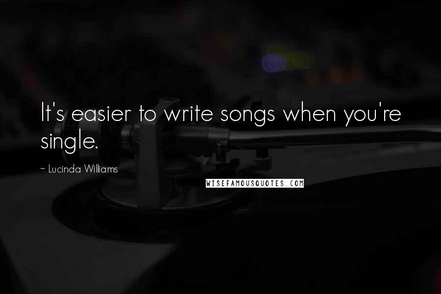 Lucinda Williams Quotes: It's easier to write songs when you're single.