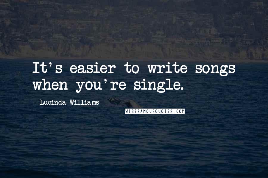 Lucinda Williams Quotes: It's easier to write songs when you're single.