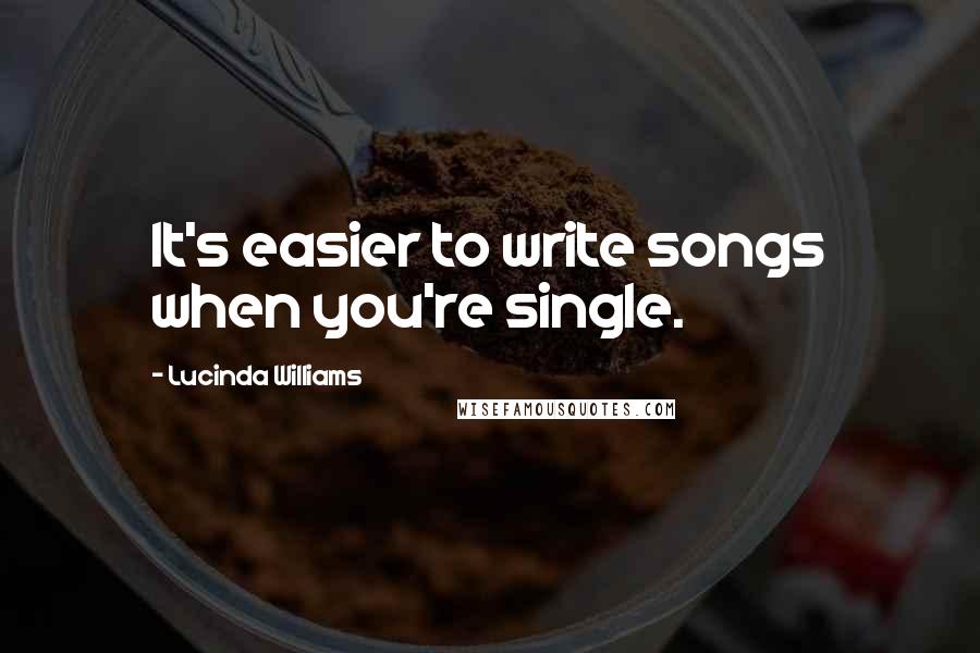 Lucinda Williams Quotes: It's easier to write songs when you're single.