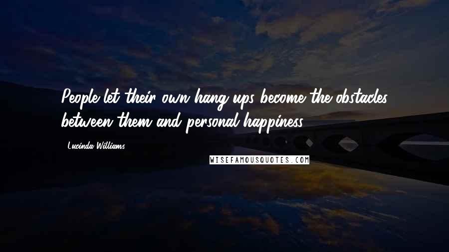 Lucinda Williams Quotes: People let their own hang-ups become the obstacles between them and personal happiness.