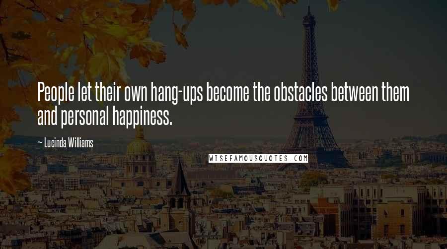 Lucinda Williams Quotes: People let their own hang-ups become the obstacles between them and personal happiness.