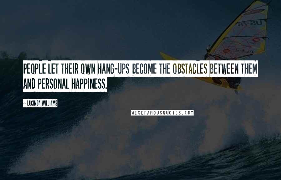 Lucinda Williams Quotes: People let their own hang-ups become the obstacles between them and personal happiness.