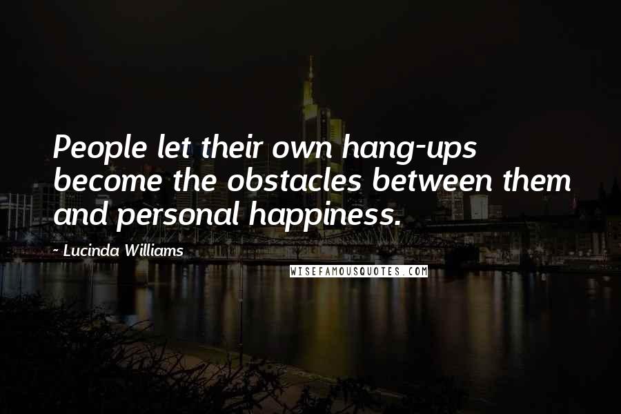Lucinda Williams Quotes: People let their own hang-ups become the obstacles between them and personal happiness.