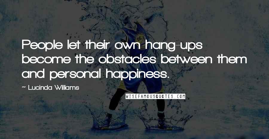 Lucinda Williams Quotes: People let their own hang-ups become the obstacles between them and personal happiness.