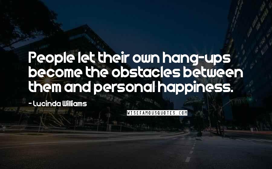 Lucinda Williams Quotes: People let their own hang-ups become the obstacles between them and personal happiness.