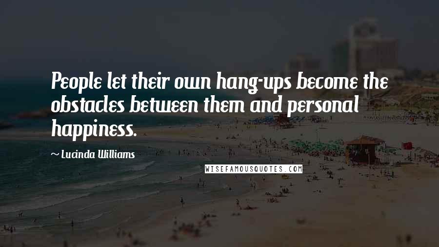 Lucinda Williams Quotes: People let their own hang-ups become the obstacles between them and personal happiness.