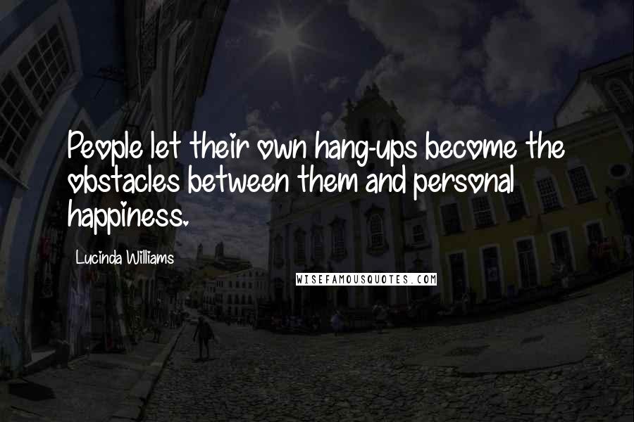 Lucinda Williams Quotes: People let their own hang-ups become the obstacles between them and personal happiness.