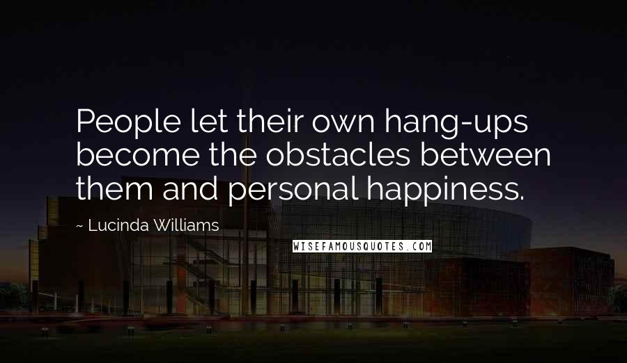 Lucinda Williams Quotes: People let their own hang-ups become the obstacles between them and personal happiness.