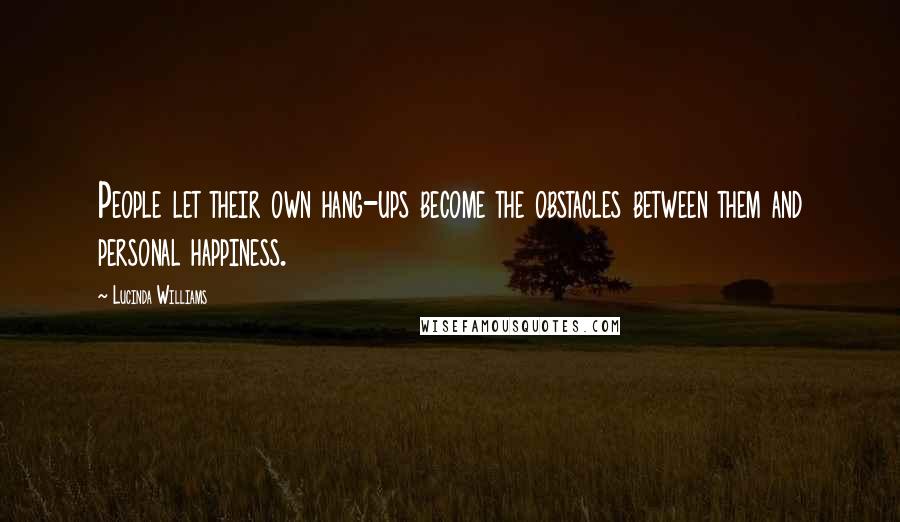 Lucinda Williams Quotes: People let their own hang-ups become the obstacles between them and personal happiness.