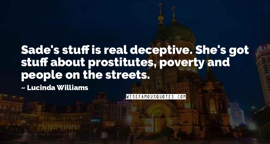Lucinda Williams Quotes: Sade's stuff is real deceptive. She's got stuff about prostitutes, poverty and people on the streets.