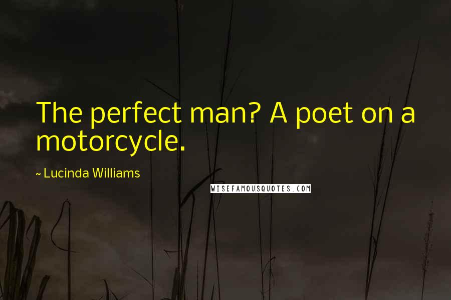 Lucinda Williams Quotes: The perfect man? A poet on a motorcycle.