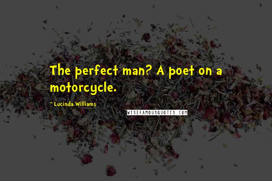 Lucinda Williams Quotes: The perfect man? A poet on a motorcycle.