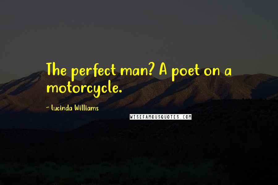 Lucinda Williams Quotes: The perfect man? A poet on a motorcycle.