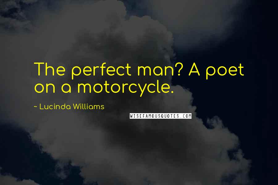 Lucinda Williams Quotes: The perfect man? A poet on a motorcycle.