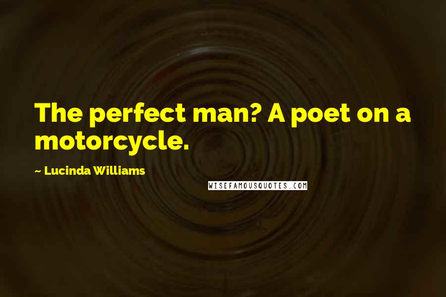 Lucinda Williams Quotes: The perfect man? A poet on a motorcycle.