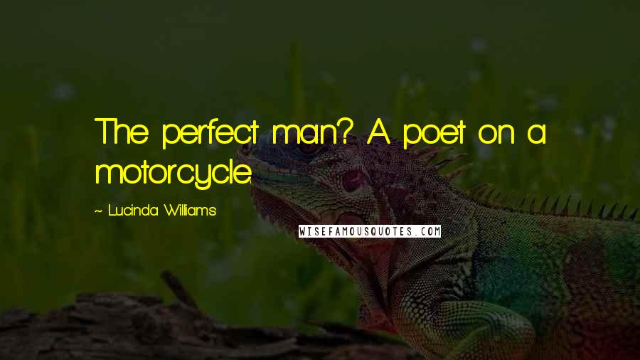 Lucinda Williams Quotes: The perfect man? A poet on a motorcycle.