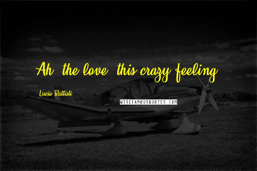 Lucio Battisti Quotes: Ah, the love, this crazy feeling.