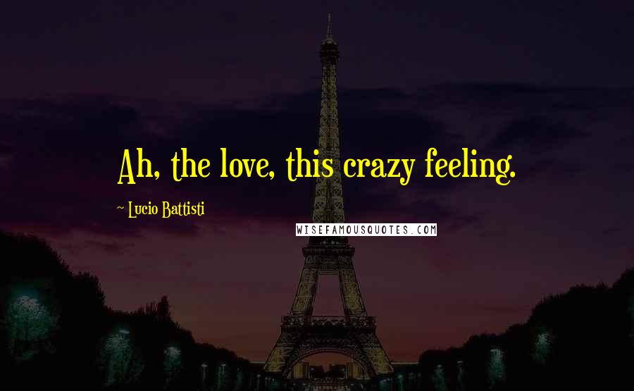 Lucio Battisti Quotes: Ah, the love, this crazy feeling.