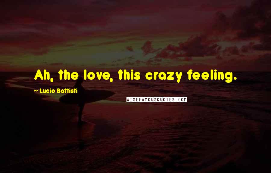 Lucio Battisti Quotes: Ah, the love, this crazy feeling.