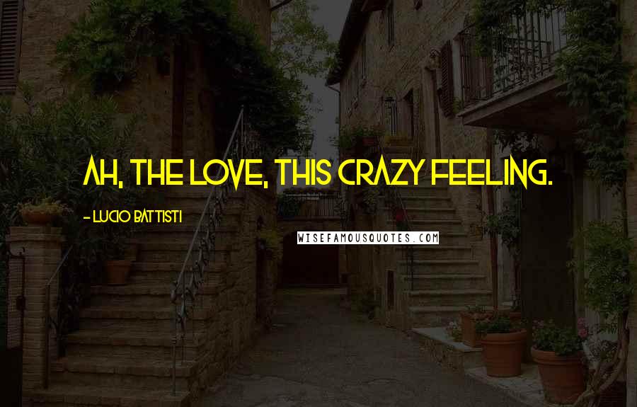 Lucio Battisti Quotes: Ah, the love, this crazy feeling.