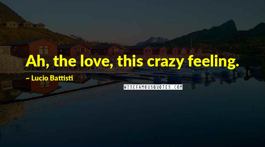 Lucio Battisti Quotes: Ah, the love, this crazy feeling.