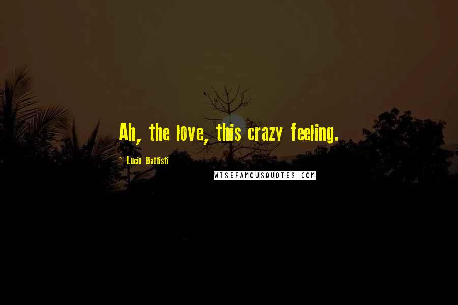 Lucio Battisti Quotes: Ah, the love, this crazy feeling.