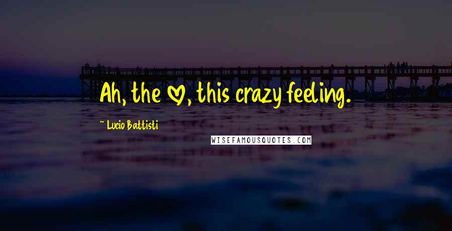 Lucio Battisti Quotes: Ah, the love, this crazy feeling.