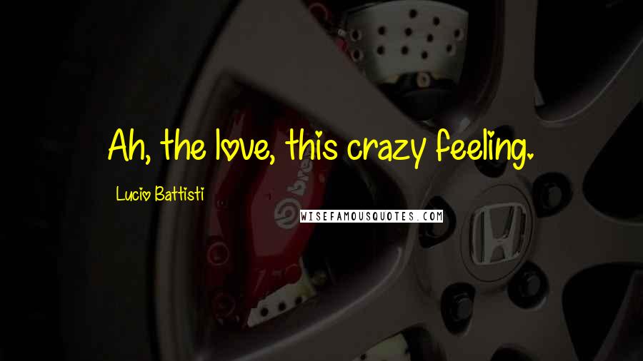 Lucio Battisti Quotes: Ah, the love, this crazy feeling.