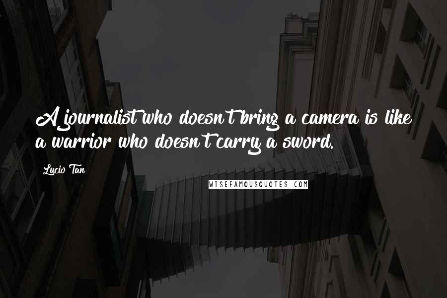 Lucio Tan Quotes: A journalist who doesn't bring a camera is like a warrior who doesn't carry a sword.