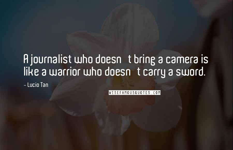 Lucio Tan Quotes: A journalist who doesn't bring a camera is like a warrior who doesn't carry a sword.