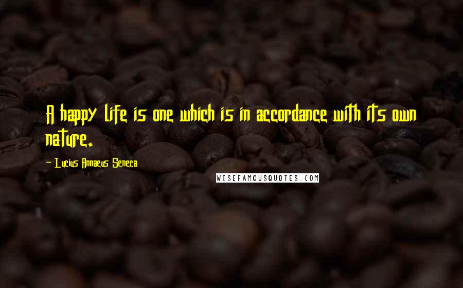 Lucius Annaeus Seneca Quotes: A happy life is one which is in accordance with its own nature.