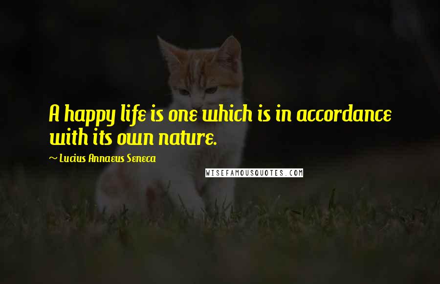 Lucius Annaeus Seneca Quotes: A happy life is one which is in accordance with its own nature.