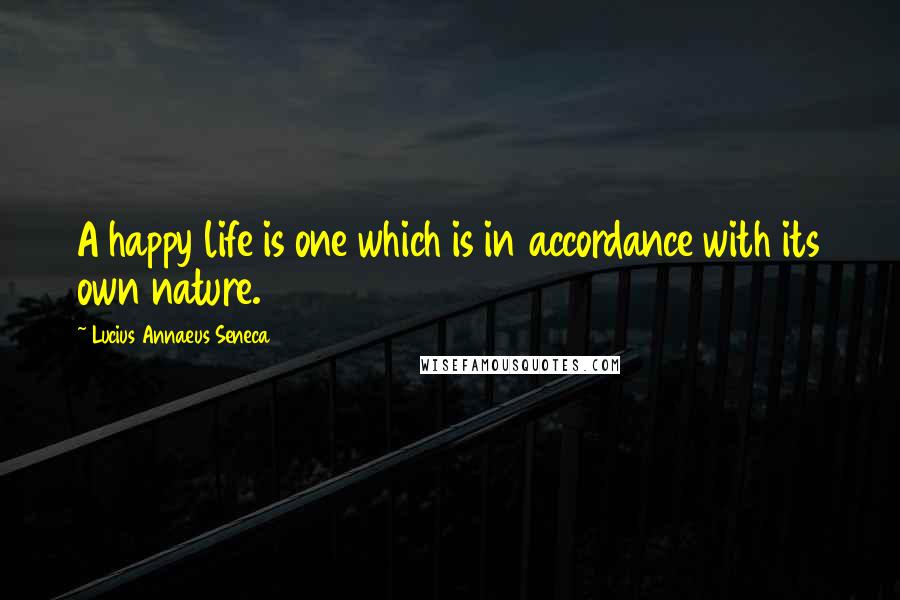 Lucius Annaeus Seneca Quotes: A happy life is one which is in accordance with its own nature.