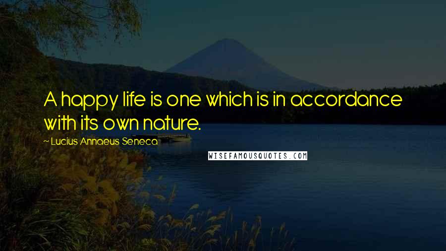 Lucius Annaeus Seneca Quotes: A happy life is one which is in accordance with its own nature.