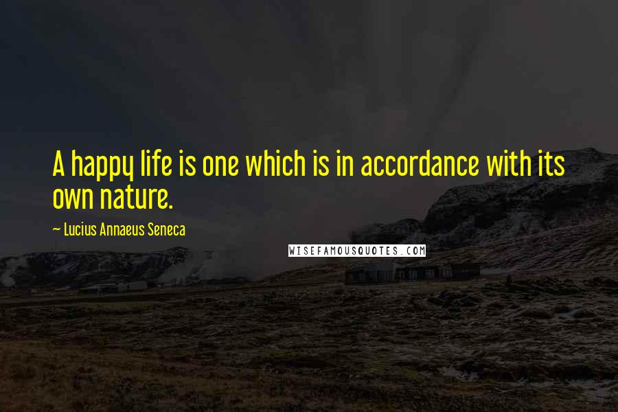 Lucius Annaeus Seneca Quotes: A happy life is one which is in accordance with its own nature.
