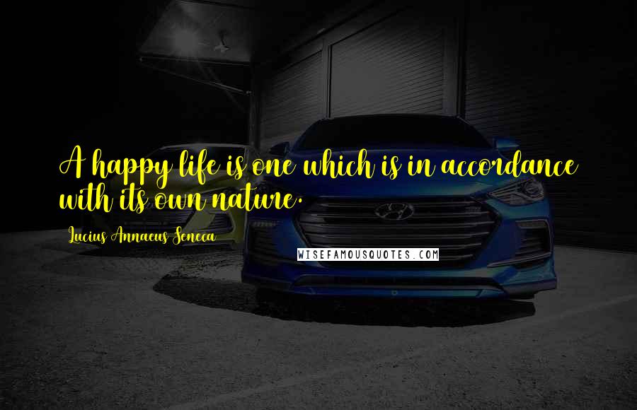 Lucius Annaeus Seneca Quotes: A happy life is one which is in accordance with its own nature.