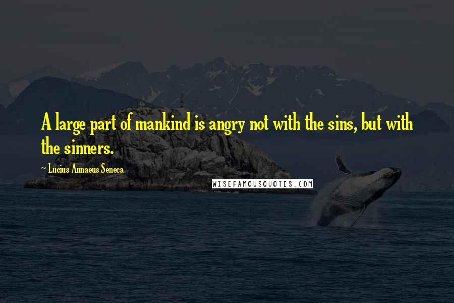 Lucius Annaeus Seneca Quotes: A large part of mankind is angry not with the sins, but with the sinners.