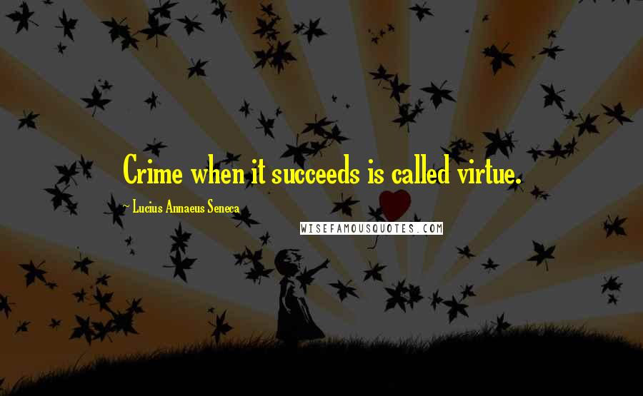Lucius Annaeus Seneca Quotes: Crime when it succeeds is called virtue.