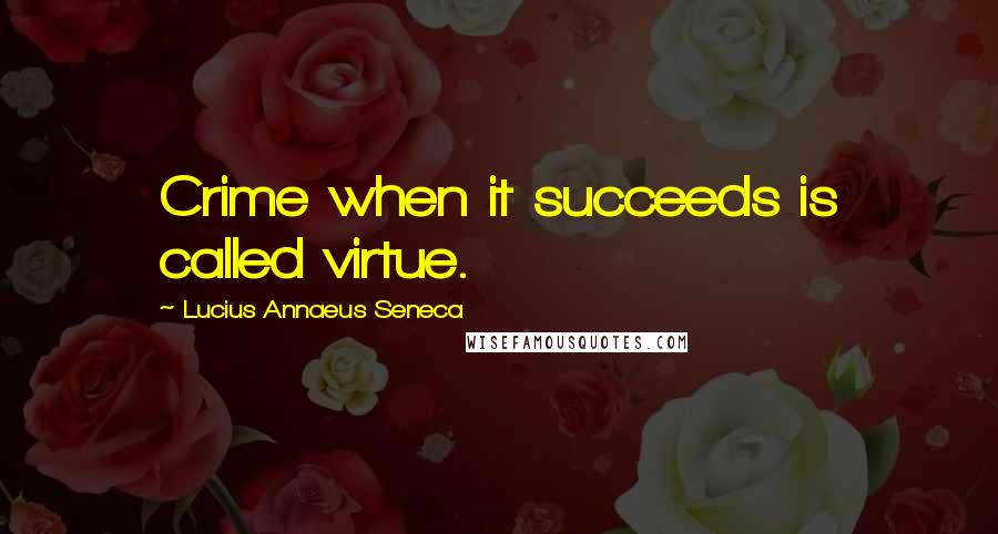 Lucius Annaeus Seneca Quotes: Crime when it succeeds is called virtue.