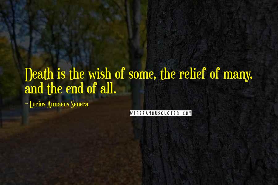 Lucius Annaeus Seneca Quotes: Death is the wish of some, the relief of many, and the end of all.