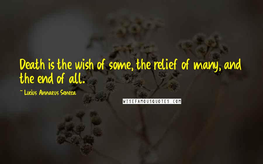 Lucius Annaeus Seneca Quotes: Death is the wish of some, the relief of many, and the end of all.